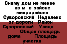 Сниму дом не менее 85 кв.м. в районе микрорайона Суворовский. Недалеко от дороги › Район ­ Суворовский › Улица ­ Jcj,tyyfz › Общая площадь дома ­ 85 › Площадь участка ­ 300 › Цена ­ 20 000 - Ростовская обл., Ростов-на-Дону г. Недвижимость » Дома, коттеджи, дачи аренда   